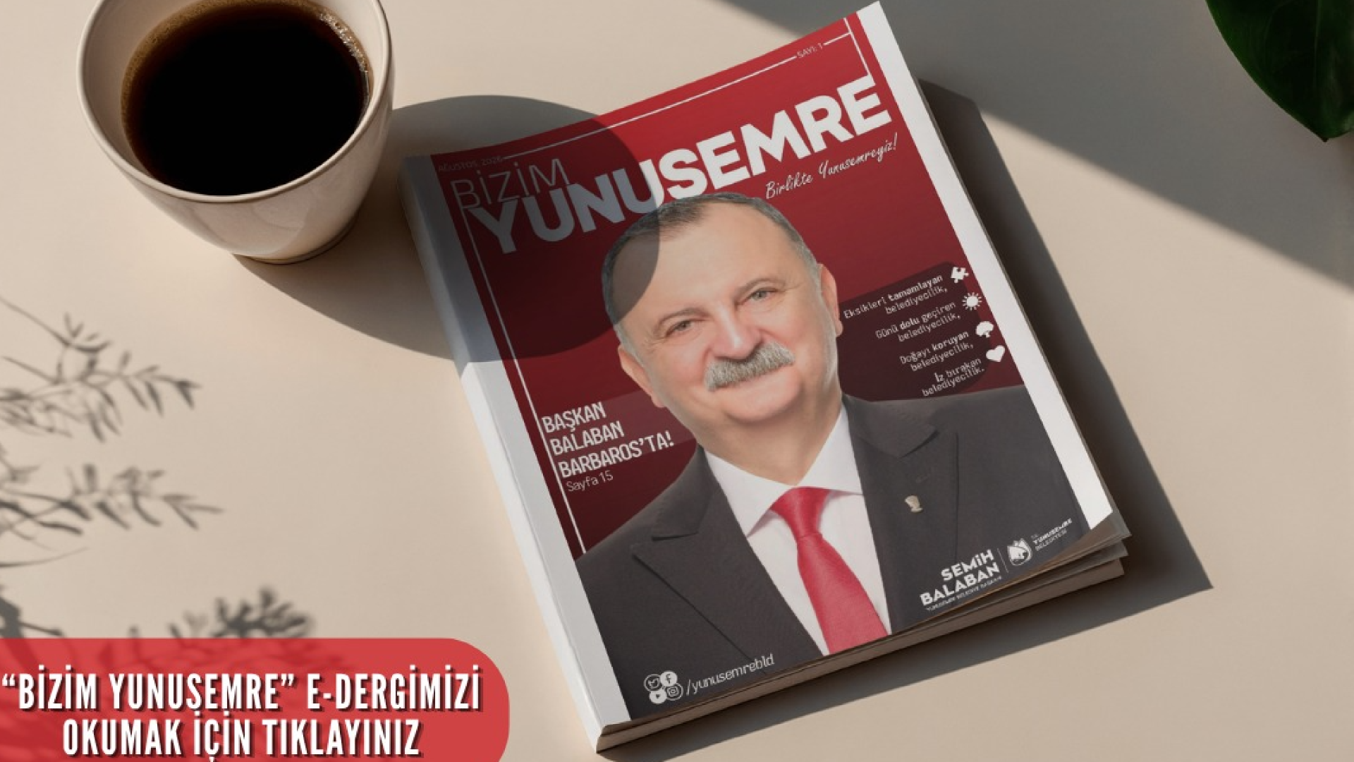 Açık renkli bir masa üzerinde duran, yanında bir fincan kahve bulunan Bizim Yunusemre dergisinin Ağustos 2026 tarihli kapağı. Kapakta Yunusemre Belediye Başkanı Semih Balaban'ın gülümseyen bir fotoğrafı, "Başkan Balaban Barbaros'ta!" başlığı ve "Eksikleri tamamlayan belediyecilik, günü dolu geçiren belediyecilik, doğayı koruyan belediyecilik, iz bırakan belediyecilik" sloganları yer alıyor.